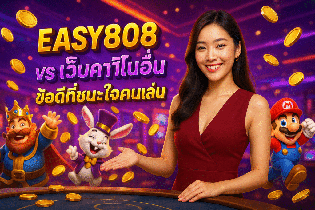 EASY808 vs เว็บคาสิโนอื่น ข้อดีที่ชนะใจคนเล่น